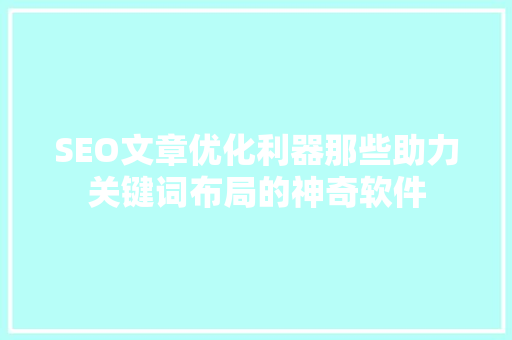 SEO文章优化利器那些助力关键词布局的神奇软件