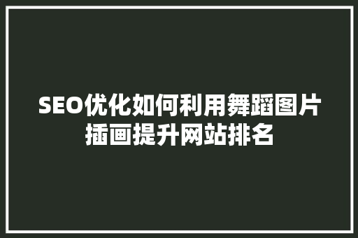 SEO优化如何利用舞蹈图片插画提升网站排名