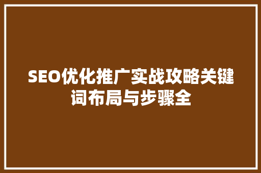 SEO优化推广实战攻略关键词布局与步骤全