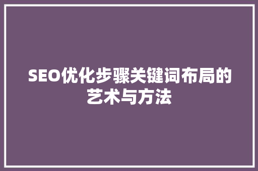 SEO优化步骤关键词布局的艺术与方法