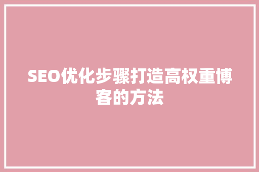SEO优化步骤打造高权重博客的方法