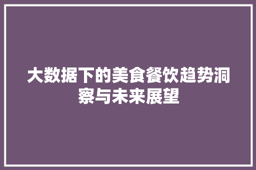 大数据下的美食餐饮趋势洞察与未来展望