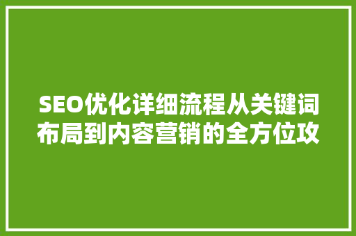 SEO优化详细流程从关键词布局到内容营销的全方位攻略