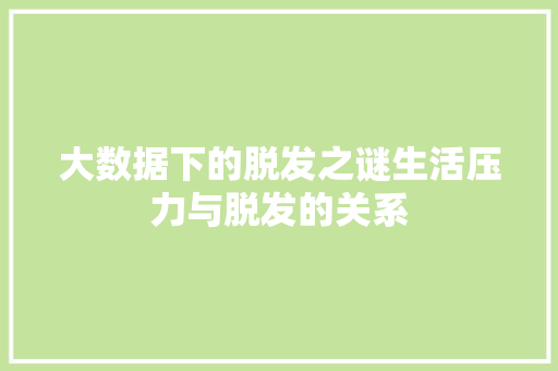 大数据下的脱发之谜生活压力与脱发的关系  第1张