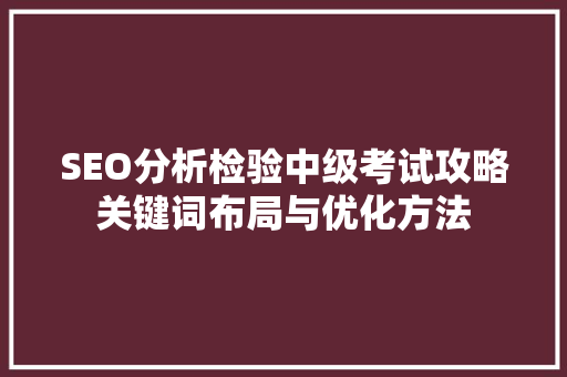 SEO分析检验中级考试攻略关键词布局与优化方法