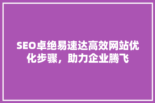 SEO卓绝易速达高效网站优化步骤，助力企业腾飞