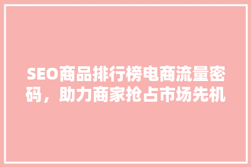 SEO商品排行榜电商流量密码，助力商家抢占市场先机