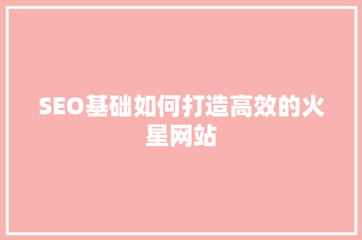 SEO基础如何打造高效的火星网站