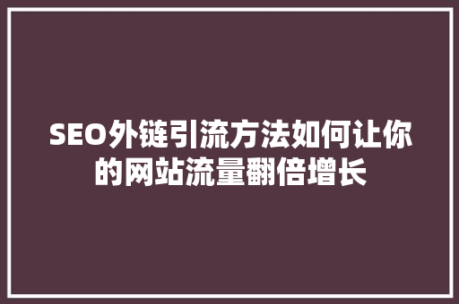 SEO外链引流方法如何让你的网站流量翻倍增长