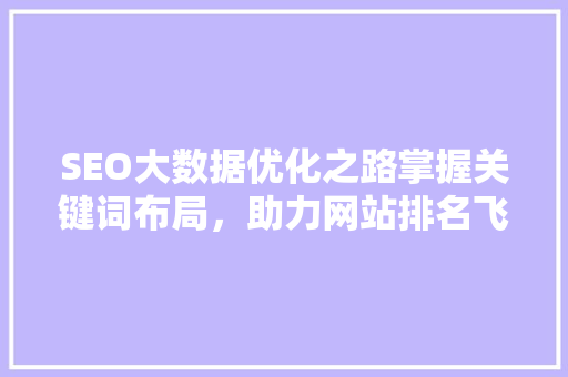 SEO大数据优化之路掌握关键词布局，助力网站排名飞跃