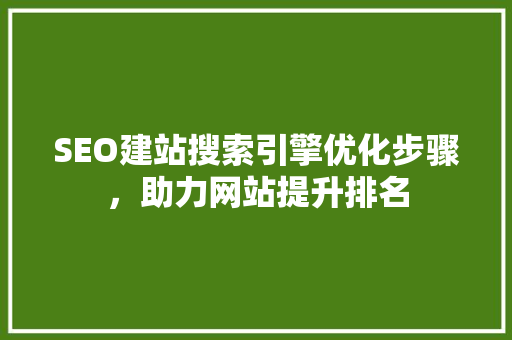 SEO建站搜索引擎优化步骤，助力网站提升排名