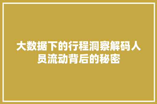 大数据下的行程洞察解码人员流动背后的秘密  第1张