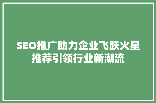 SEO推广助力企业飞跃火星推荐引领行业新潮流