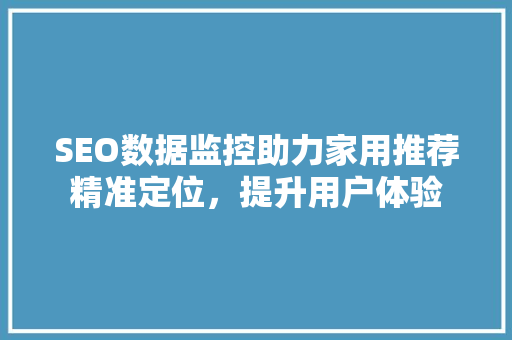 SEO数据监控助力家用推荐精准定位，提升用户体验