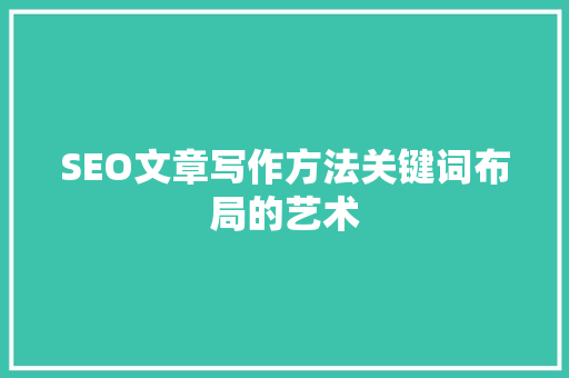 SEO文章写作方法关键词布局的艺术  第1张