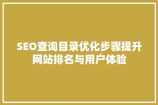 SEO查询目录优化步骤提升网站排名与用户体验