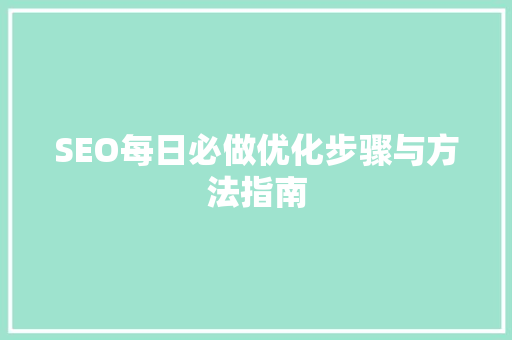 SEO每日必做优化步骤与方法指南