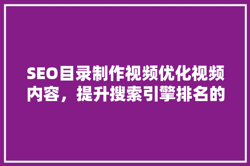 SEO目录制作视频优化视频内容，提升搜索引擎排名的方法
