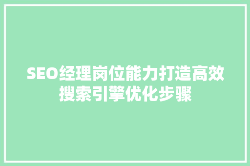 SEO经理岗位能力打造高效搜索引擎优化步骤