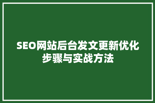 SEO网站后台发文更新优化步骤与实战方法