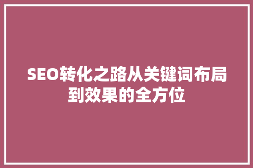SEO转化之路从关键词布局到效果的全方位