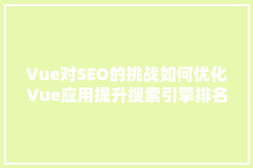 Vue对SEO的挑战如何优化Vue应用提升搜索引擎排名  第1张