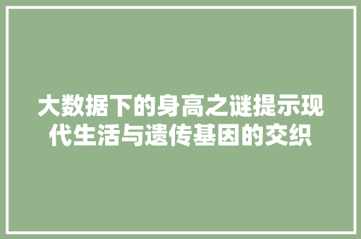 大数据下的身高之谜提示现代生活与遗传基因的交织