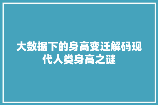 大数据下的身高变迁解码现代人类身高之谜