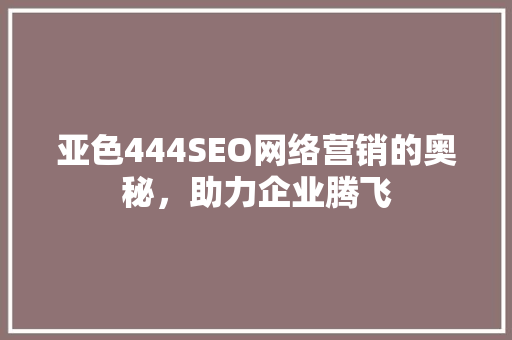 亚色444SEO网络营销的奥秘，助力企业腾飞