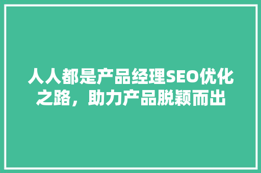 人人都是产品经理SEO优化之路，助力产品脱颖而出