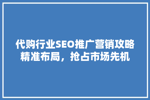 代购行业SEO推广营销攻略精准布局，抢占市场先机