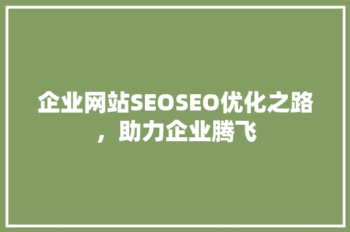 企业网站SEOSEO优化之路，助力企业腾飞