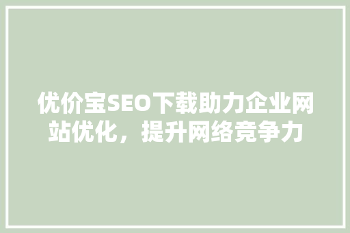 优价宝SEO下载助力企业网站优化，提升网络竞争力