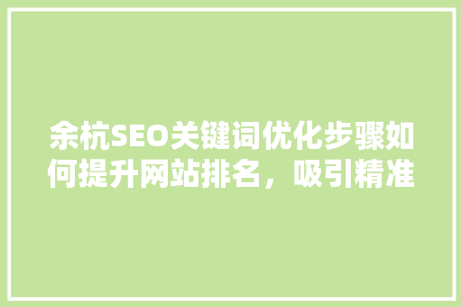 余杭SEO关键词优化步骤如何提升网站排名，吸引精准流量