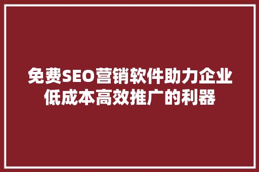 免费SEO营销软件助力企业低成本高效推广的利器