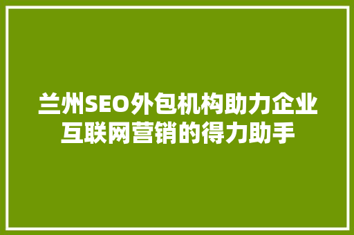 兰州SEO外包机构助力企业互联网营销的得力助手