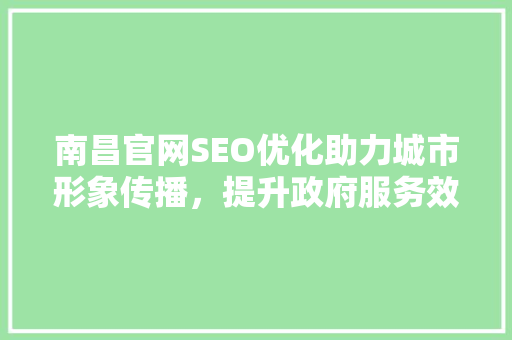 南昌官网SEO优化助力城市形象传播，提升政府服务效能