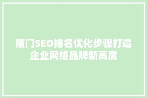 厦门SEO排名优化步骤打造企业网络品牌新高度