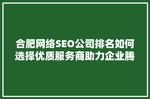 合肥网络SEO公司排名如何选择优质服务商助力企业腾飞