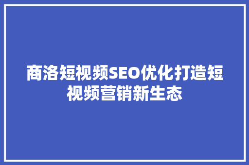 商洛短视频SEO优化打造短视频营销新生态