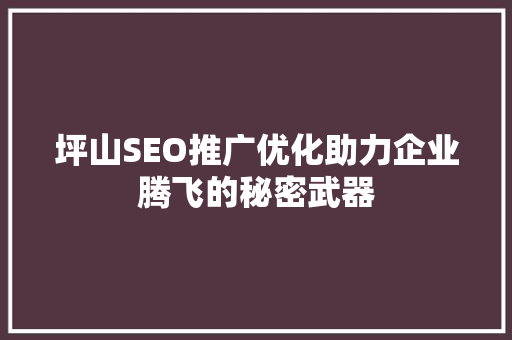 坪山SEO推广优化助力企业腾飞的秘密武器