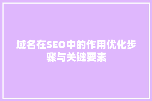 域名在SEO中的作用优化步骤与关键要素