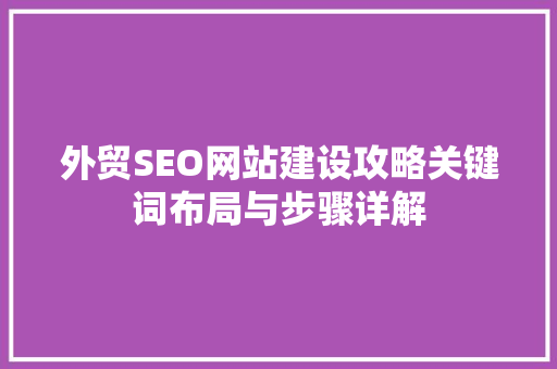 外贸SEO网站建设攻略关键词布局与步骤详解