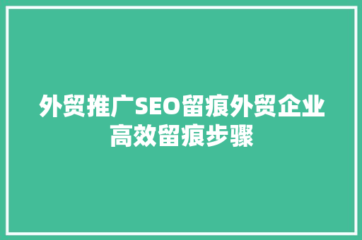外贸推广SEO留痕外贸企业高效留痕步骤