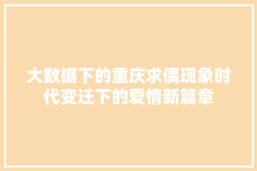 大数据下的重庆求偶现象时代变迁下的爱情新篇章  第1张