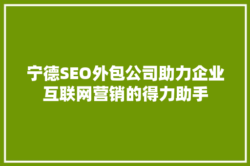 宁德SEO外包公司助力企业互联网营销的得力助手