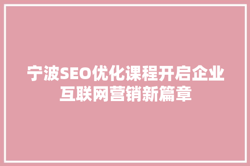 宁波SEO优化课程开启企业互联网营销新篇章