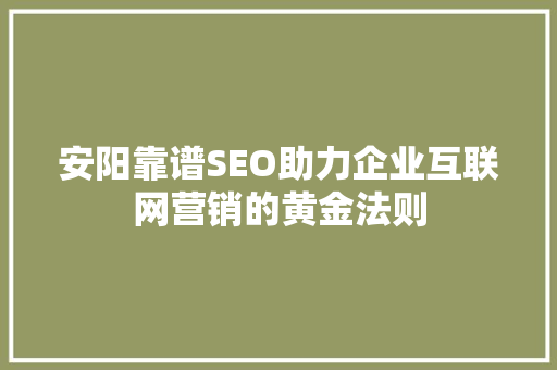 安阳靠谱SEO助力企业互联网营销的黄金法则