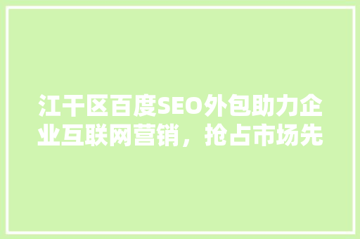 江干区百度SEO外包助力企业互联网营销，抢占市场先机