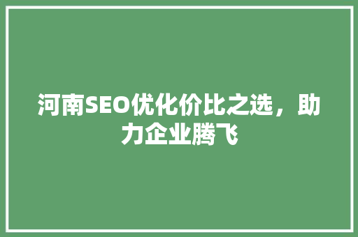 河南SEO优化价比之选，助力企业腾飞